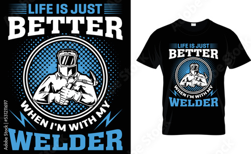 Life Is Just Better When I m With My Welder.