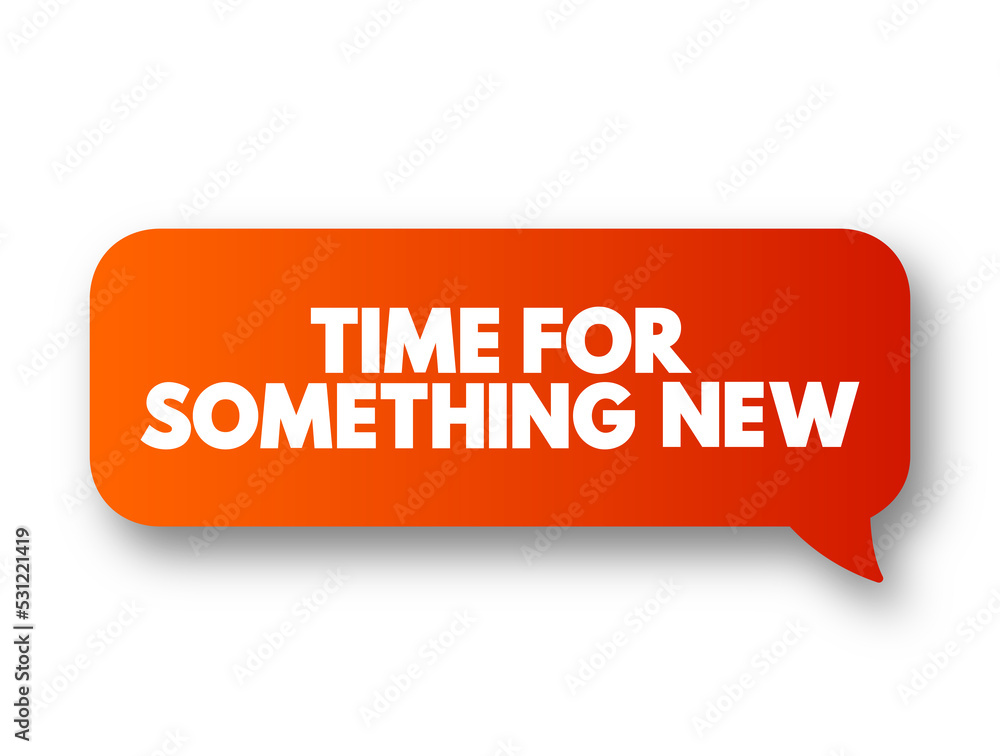 Time For Something New text message bubble, concept background Time For Something New text message bubble, concept background