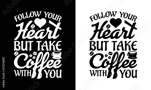 Follow your heart but take coffee with you, Coffee Quote T shirt design, typography