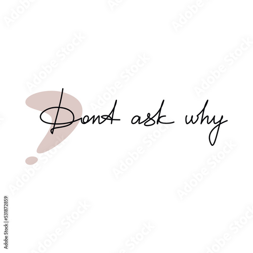 Calligraphic handwriting vector. One line continuous phrase Dont Ask Why. Modern calligraphy slogan, text design element for print, banner, wall art poster, card, brochure.