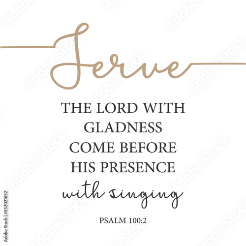 Serve the Lord with gladness come before his presence with singing, Psalm 100:2, Bible Verse print art, Scripture poster, Home wall decor, Christian banner, Baptism gift, vector illustration