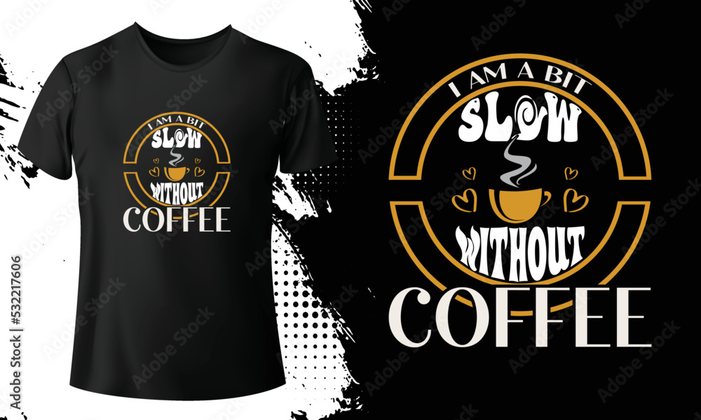 I am bit slow without coffee' t shirt design. I am bit slow without coffee' t shirt design.