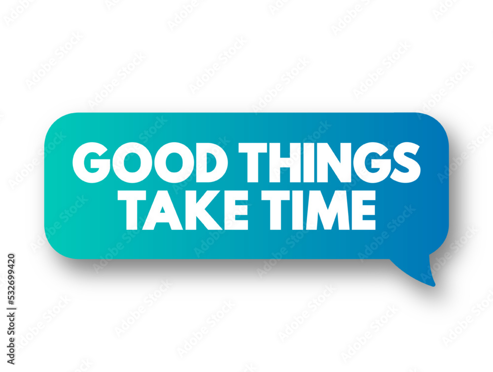 Good Things Take Time text message bubble, concept background Good Things Take Time text message bubble, concept background