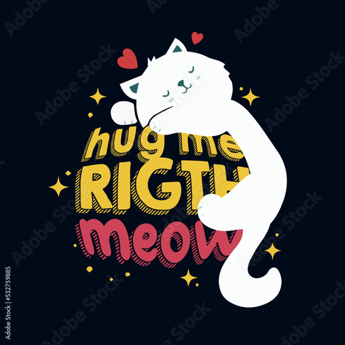 Hug me right meow, Cat illustration, trend, free animals hugs. Cute and fun for tshirt design.