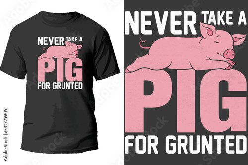 Never take a pig for grunted t shirt design.