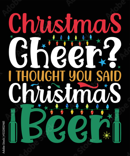 Christmas Cheer? I thought you said Christmas Beer, Happy Christmas Day Gift. Christmas merchandise designs. t shirt designs for ugly sweater x mas party.