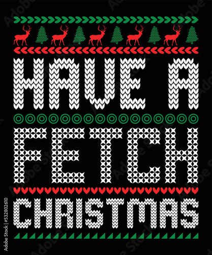 Have A Fetch Christmas, Happy Christmas Day Gift. Christmas merchandise designs. t shirt designs for ugly sweater x mas party.