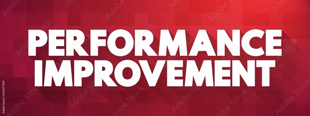 Performance Improvement - business process, function, or procedure with the intention of improving overall outcomes, text concept for presentations and reports Performance Improvement - business process, function, or procedure with the intention of improving overall outcomes, text concept for presentations and reports