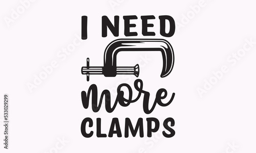 I need more clamps - Carpenter t-shirt designs, Hand drew lettering phrases, and Calligraphy graphic designs, templet,  For stickers, t-shirts, mugs, etc. SVG Files for Cutting Cricut and Silhouette. 
