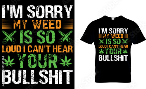 cannabis Typography T shirt Design with editable vector graphic. i'm sorry my weed is so loud I can't hear your bullshit.