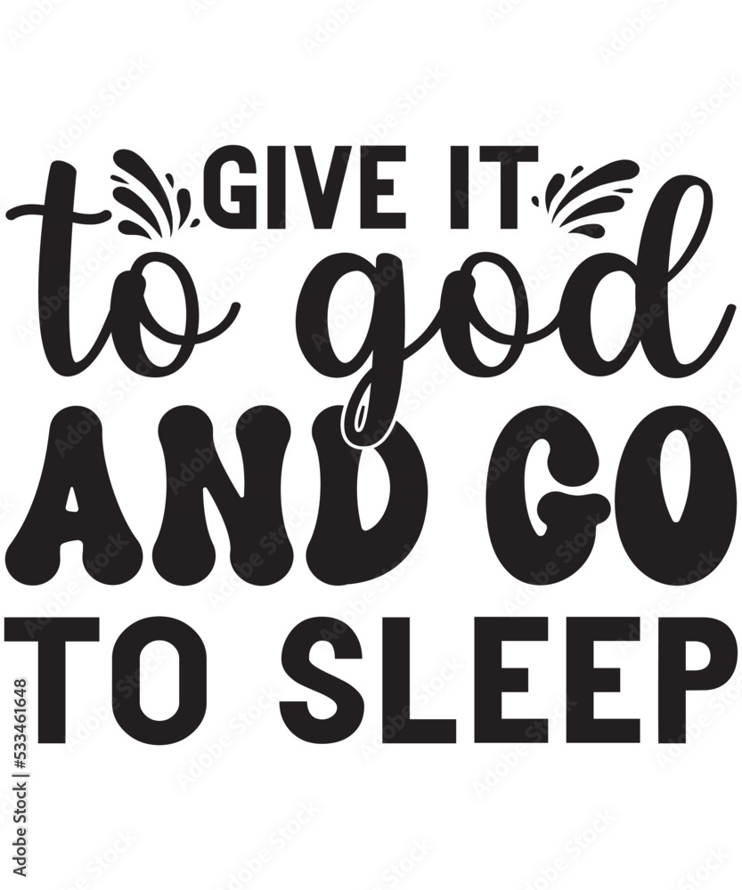Give it to god and go to sleep Give it to god and go to sleep