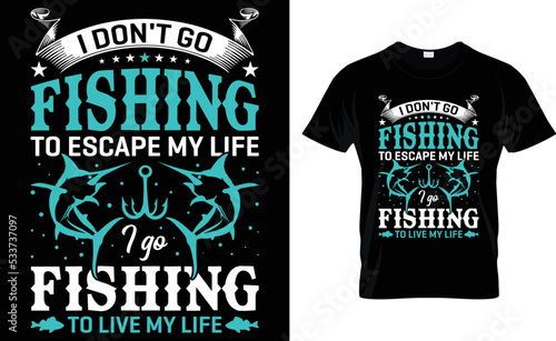 I Don't Go Fishing To Escape My Life I Go Fishing To Live My Life.