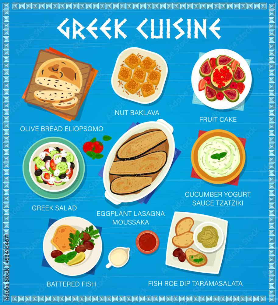 Greek cuisine menu page template. Nut Baklava, fruit cake and olive bread Eliopsomo, Greek salad, cucumber yogurt sauce Tzatziki and eggplant lasagna Moussaka, battered fish, fish roe dip Taramasalata Greek cuisine menu page template. Nut Baklava, fruit cake and olive bread Eliopsomo, Greek salad, cucumber yogurt sauce Tzatziki and eggplant lasagna Moussaka, battered fish, fish roe dip Taramasalata