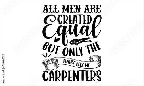 All Men Are Created Equal But Only The Finest Become Carpenters - Carpenter T shirt Design, Hand drawn vintage illustration with hand-lettering and decoration elements, Cut Files for Cricut Svg, Digit