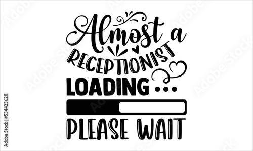 Almost A Receptionist Loading Please Wait - Receptionist T shirt Design, Hand lettering illustration for your design, Modern calligraphy, Svg Files for Cricut, Poster, EPS