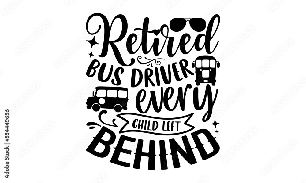 Retired Bus Driver Every Child Left Behind - Bus Driver T shirt Design, Hand lettering illustration for your design, Modern calligraphy, Svg Files for Cricut, Poster, EPS Retired Bus Driver Every Child Left Behind - Bus Driver T shirt Design, Hand lettering illustration for your design, Modern calligraphy, Svg Files for Cricut, Poster, EPS