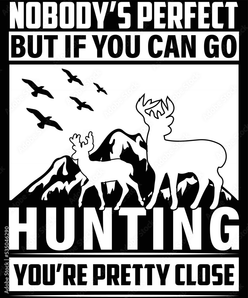 nobody's perfect but if you can go hunting