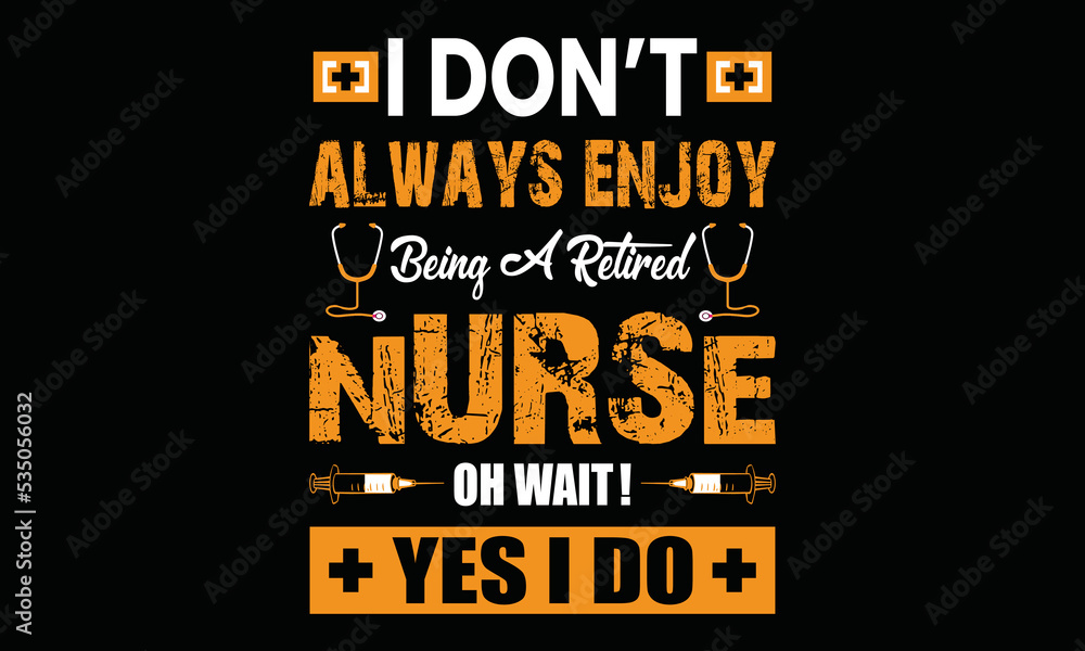 I Don't Always Enjoy Being A Retired Nurse Oh What ! Yes I Do