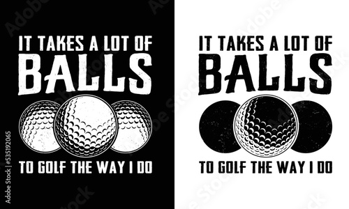 It takes a lot if to golf the way I do  T-shirt design.