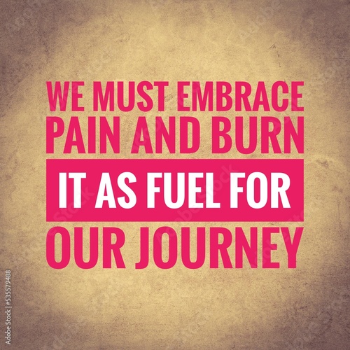 We must embrace pain and burn it as fuel for our journey. top motivation and inspirational quote