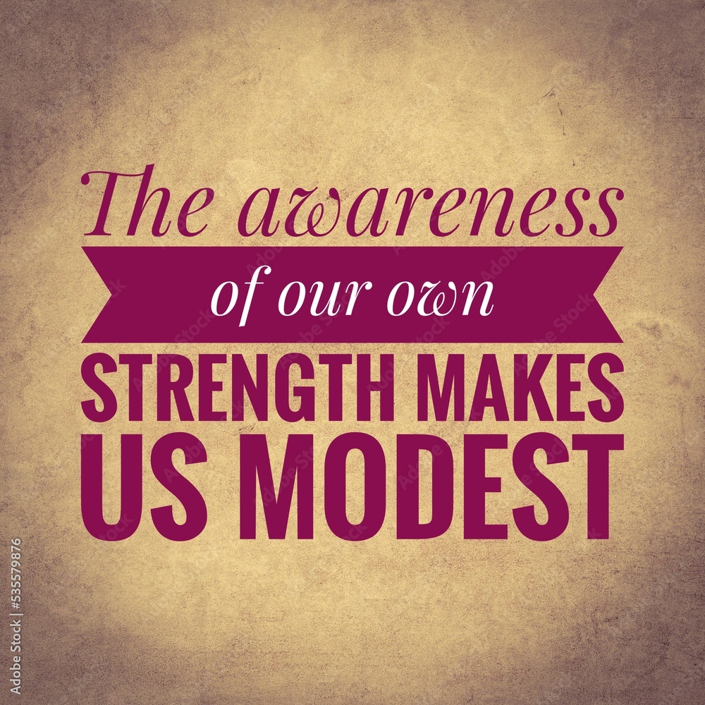 The awareness of our own strength makes us modest. top motivation and inspirational quote