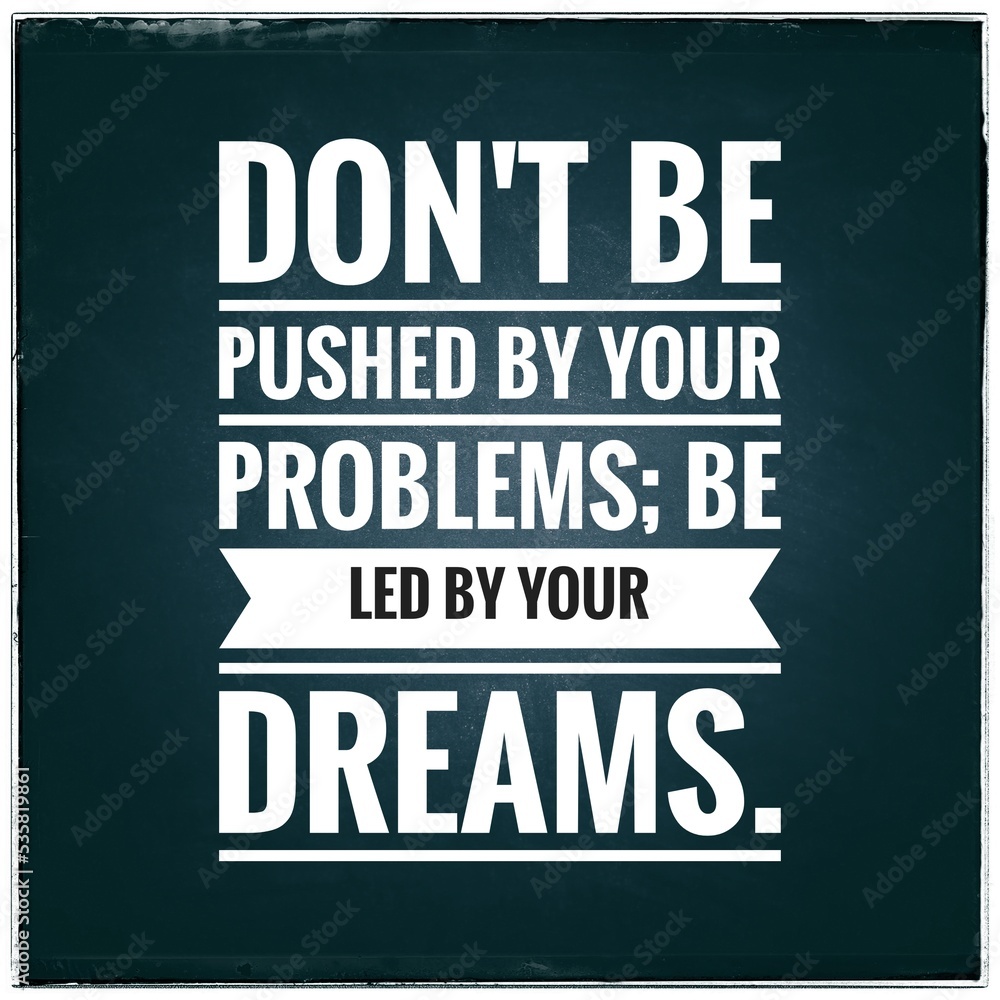 Top motivation and inspirational quote. Don't be pushed by your problems; be led by your dreams.