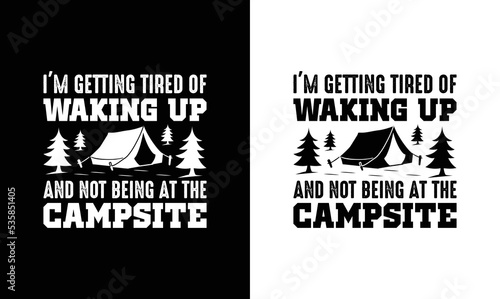I'm Getting Tired Of Waking Up And Not Being At The Campsite, Camping Quote T shirt design, typography
