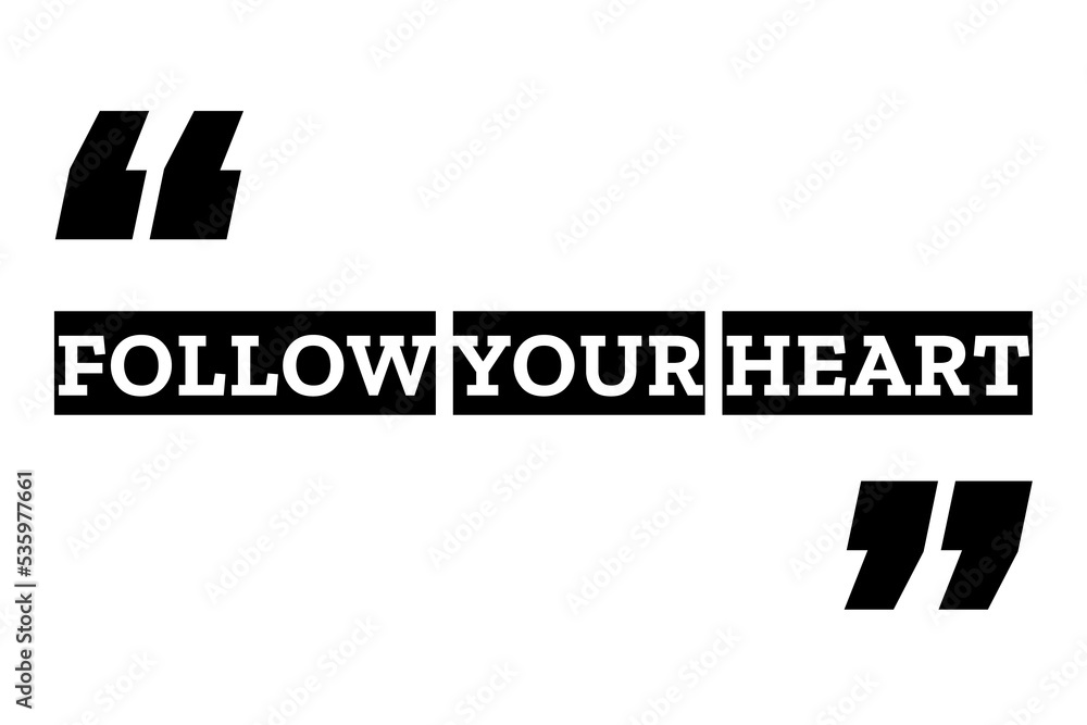 Follow Your Heart quote design in black & white color inside quotation marks. Used for concepts like do what you love, listen to your heart, gut feeling & passion or as a printable T shirt design.
