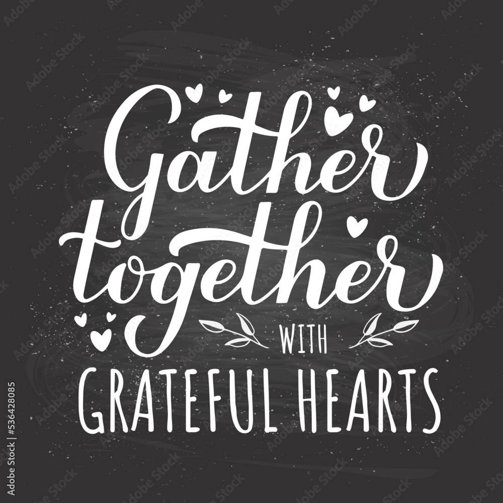Gather Together with grateful hearts. Calligraphy hand lettering on chalkboard background. Thanksgiving quote. Vector template for typography poster, banner, sign, etc