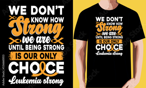 We don’t know how strong we are until being strong is our only choice leukemia strong T-shirt Design.