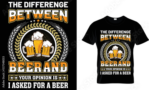 the differenge between beer and your opinion i asked for a beer t-shirt design template.