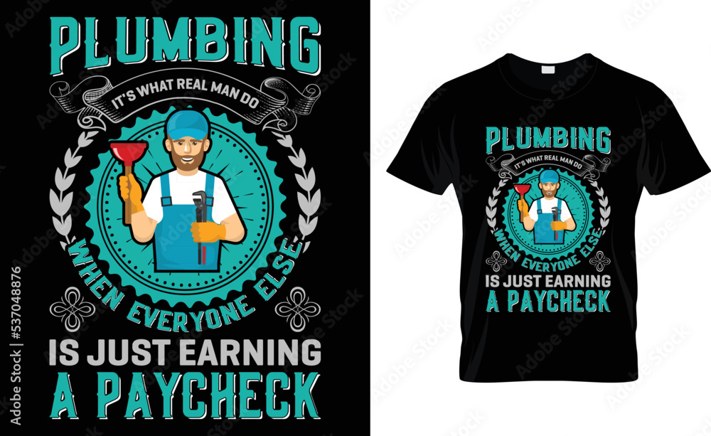 Plumbing It's What Real Man Do When Everyone Else Is Just Earning A Paycheck.