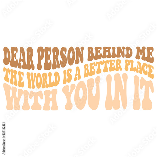 Dear Person Behind Me The World Is A Better Place With You In it eps wavy design