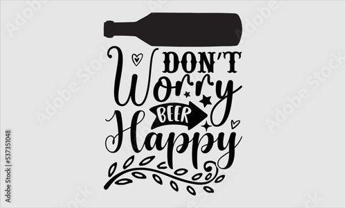 Don’t worry beer happy- alcohol T-shirt Design, Handwritten Design phrase, calligraphic characters, Hand Drawn and vintage vector illustrations, svg, EPS