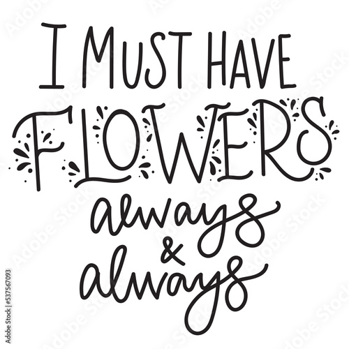 Hand drawn feminine lettering "I must have flowers always&always" isolated on transparent backround