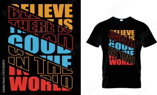 BELIEVE THERE IS GOOD IN THE WORLD...T-SHIRT DESIGN