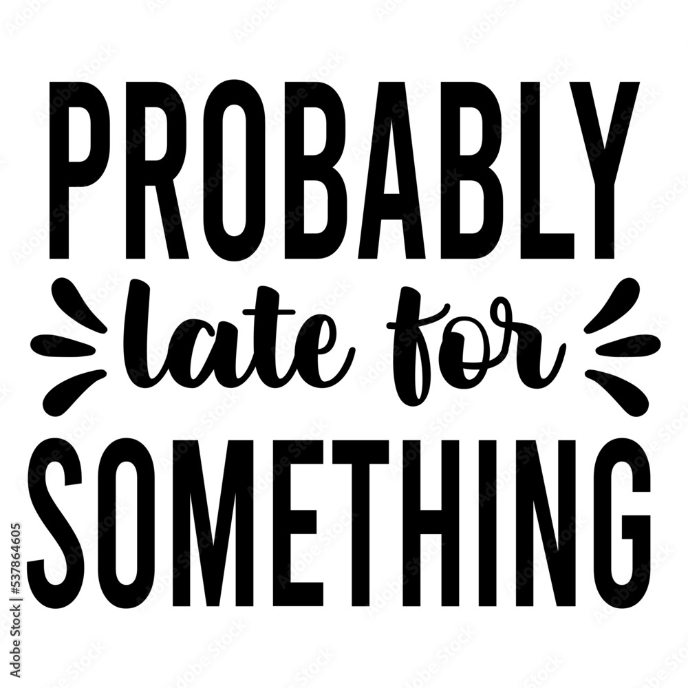 probably late for something svg probably late for something svg