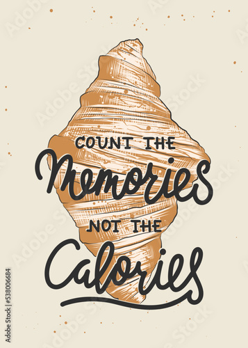 Vector motivational and inspirational food poster, wall decoration, t-shirt print. Count the memories not the calories, modern brush calligraphy with engraved croissant sketch. Handwritten lettering.