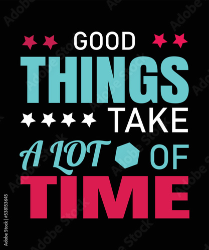 Typography t shirt design good things take a lot of time