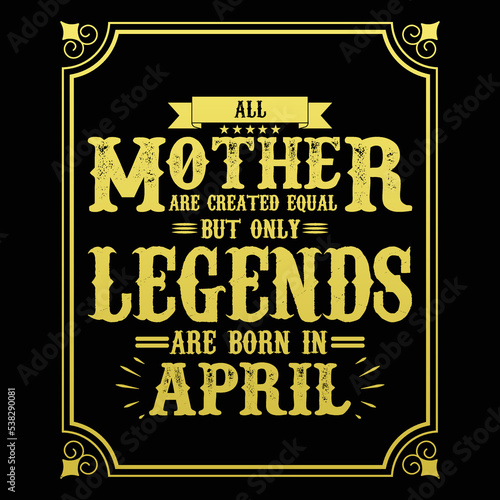 All Mother are equal but only legends are born in April, Birthday gifts for women or men, Vintage birthday shirts for wives or husbands, anniversary T-shirts for sisters or brother