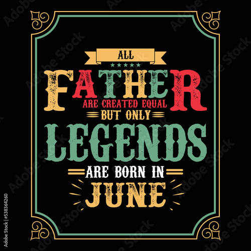 All Father are equal but only legends are born in June, Birthday gifts for women or men, Vintage birthday shirts for wives or husbands, anniversary T-shirts for sisters or brother