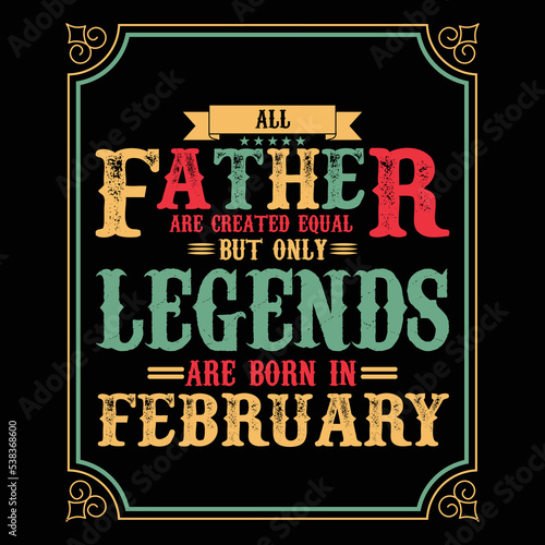 All Father are equal but only legends are born in February, Birthday gifts for women or men, Vintage birthday shirts for wives or husbands, anniversary T-shirts for sisters or brother