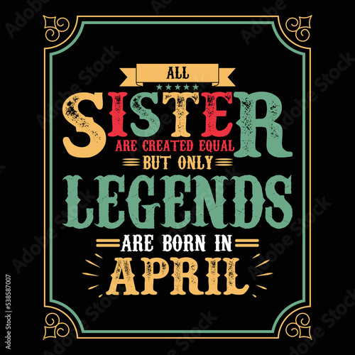 All Sister are equal but only legends are born in April  Birthday gifts for women or men  Vintage birthday shirts for wives or husbands  anniversary T-shirts for sisters or brother