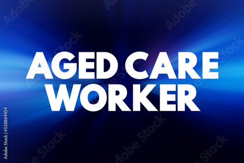 Aged care worker - provides personal, physical and emotional support to older people who require assistance with daily living, text concept background