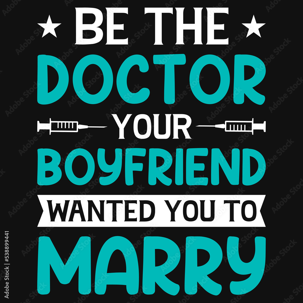 Be the doctor your boyfriend wanted you to marry tshirt design Be the doctor your boyfriend wanted you to marry tshirt design