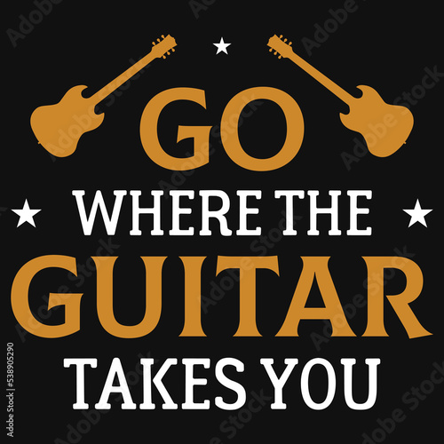 Go whee the guitar takes you tshirt design photo