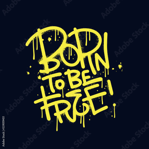 Born to be free - urban graffiti typography quote for t-shirt and poster design. Hand drawn textured vector illustration.