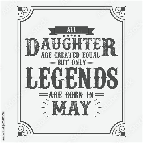All Daughter are equal but only legends are born in May, Birthday gifts for women or men, Vintage birthday shirts for wives or husbands, anniversary T-shirts for sisters or brother