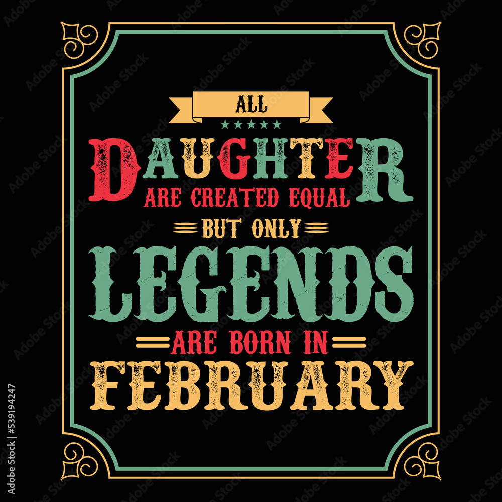 All Daughter are equal but only legends are born in February, Birthday gifts for women or men, Vintage birthday shirts for wives or husbands, anniversary T-shirts for sisters or brother