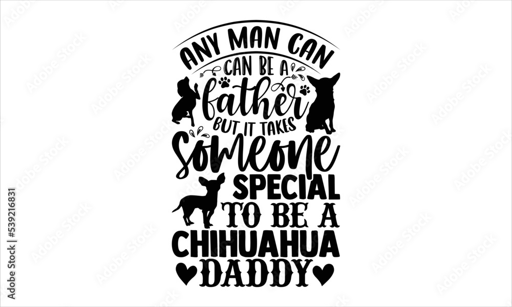 Fototapeta premium Any Man Can Be A Father But It Takes Someone Special To Be A Chihuahua Daddy - Chihuahua T shirt Design, Modern calligraphy, Cut Files for Cricut Svg, Illustration for prints on bags, posters